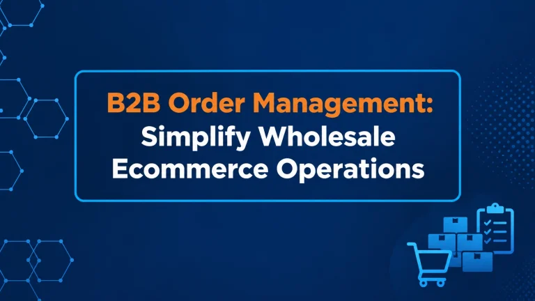 B2B Order Management Simplify Wholesale Ecommerce Operations